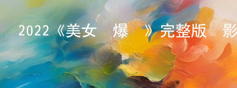 曾麗嫻發布2022《美女試爆場》完整版電影/在線觀看/百度云-美劇天堂